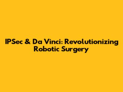 IPSec & Da Vinci: Revolutionizing Robotic Surgery