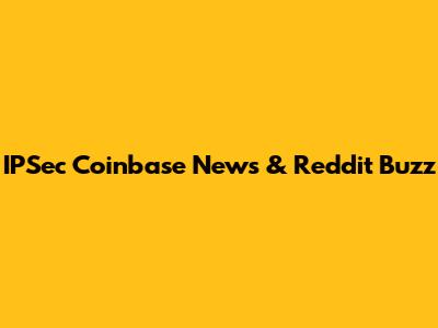 IPSec Coinbase News & Reddit Buzz