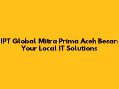 IPT Global Mitra Prima Aceh Besar: Your Local IT Solutions