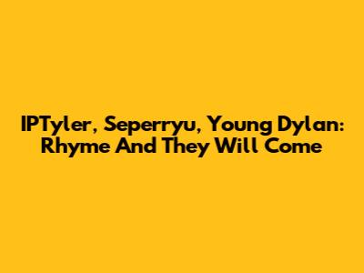 IPTyler, Seperryu, Young Dylan: Rhyme And They Will Come