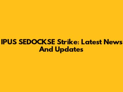 IPUS SEDOCKSE Strike: Latest News And Updates
