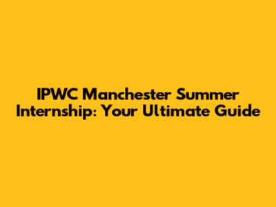 IPWC Manchester Summer Internship: Your Ultimate Guide