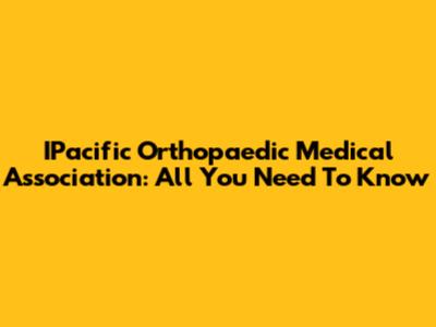 IPacific Orthopaedic Medical Association: All You Need To Know