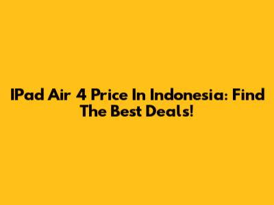 IPad Air 4 Price In Indonesia: Find The Best Deals!