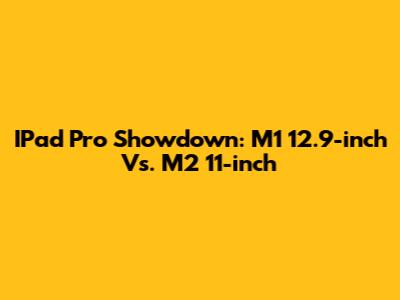 IPad Pro Showdown: M1 12.9-inch Vs. M2 11-inch