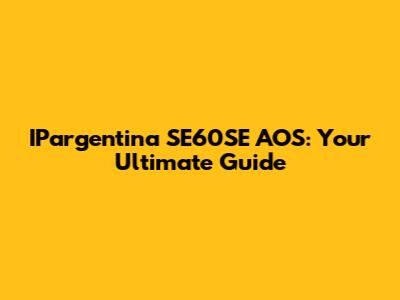 IPargentina SE60SE AOS: Your Ultimate Guide