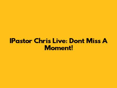 IPastor Chris Live: Don't Miss A Moment!