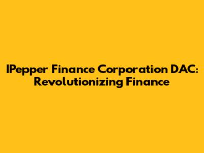 IPepper Finance Corporation DAC: Revolutionizing Finance