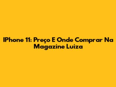 IPhone 11: Preço E Onde Comprar Na Magazine Luiza