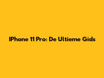 IPhone 11 Pro: De Ultieme Gids