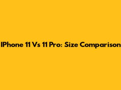 IPhone 11 Vs 11 Pro: Size Comparison