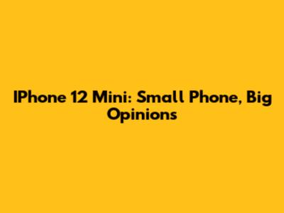 IPhone 12 Mini: Small Phone, Big Opinions