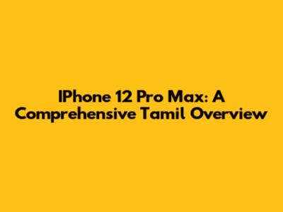 IPhone 12 Pro Max: A Comprehensive Tamil Overview
