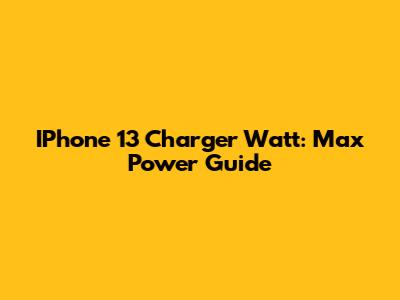 IPhone 13 Charger Watt: Max Power Guide