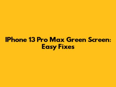 IPhone 13 Pro Max Green Screen: Easy Fixes