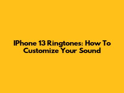 IPhone 13 Ringtones: How To Customize Your Sound