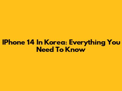 IPhone 14 In Korea: Everything You Need To Know