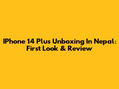 IPhone 14 Plus Unboxing In Nepal: First Look & Review
