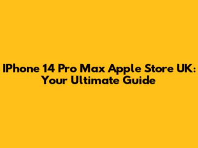 IPhone 14 Pro Max Apple Store UK: Your Ultimate Guide