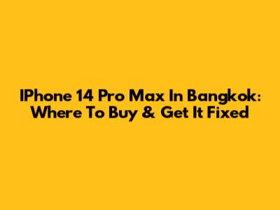 IPhone 14 Pro Max In Bangkok: Where To Buy & Get It Fixed