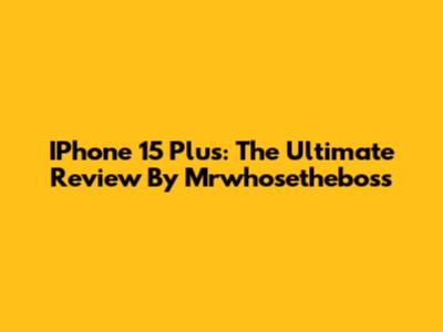 IPhone 15 Plus: The Ultimate Review By Mrwhosetheboss