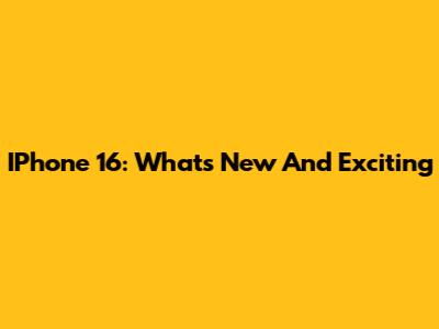 IPhone 16: What's New And Exciting
