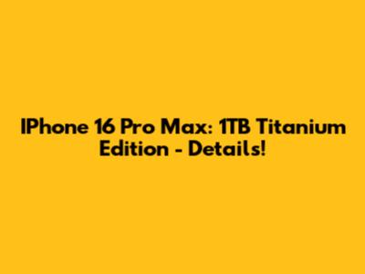 IPhone 16 Pro Max: 1TB Titanium Edition - Details!