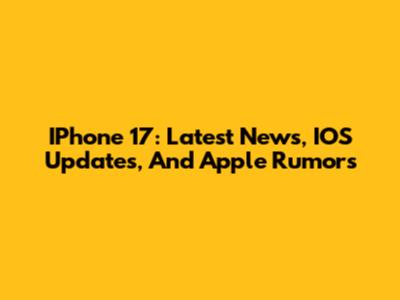 IPhone 17: Latest News, IOS Updates, And Apple Rumors