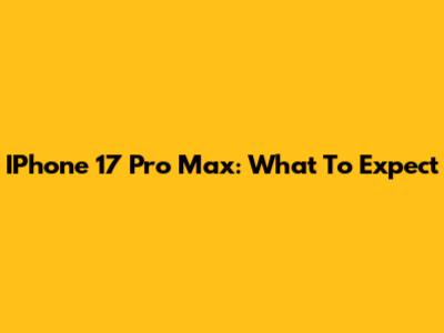 IPhone 17 Pro Max: What To Expect