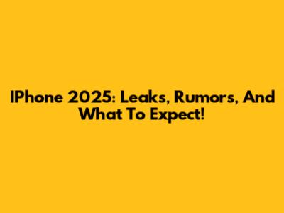 IPhone 2025: Leaks, Rumors, And What To Expect!