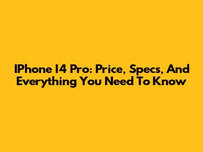 IPhone I4 Pro: Price, Specs, And Everything You Need To Know