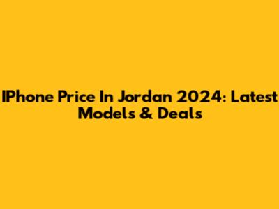 IPhone Price In Jordan 2024: Latest Models & Deals