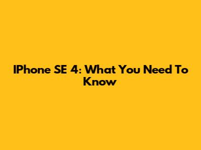 IPhone SE 4: What You Need To Know