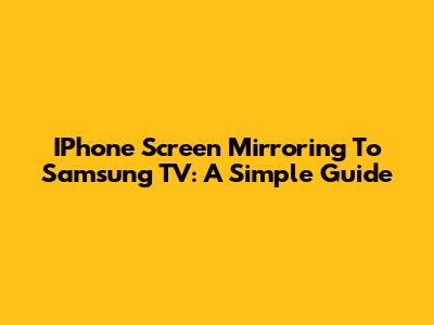 IPhone Screen Mirroring To Samsung TV: A Simple Guide