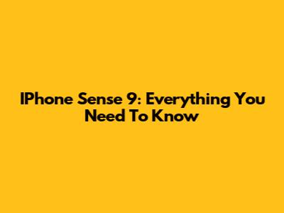 IPhone Sense 9: Everything You Need To Know