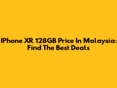 IPhone XR 128GB Price In Malaysia: Find The Best Deals