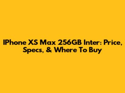 IPhone XS Max 256GB Inter: Price, Specs, & Where To Buy