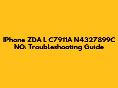 IPhone ZDA L C7911A N4327899C NO: Troubleshooting Guide