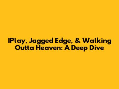 IPlay, Jagged Edge, & Walking Outta Heaven: A Deep Dive