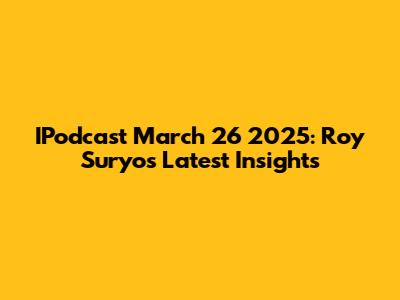 IPodcast March 26 2025: Roy Suryo's Latest Insights