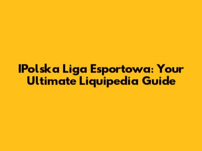 IPolska Liga Esportowa: Your Ultimate Liquipedia Guide