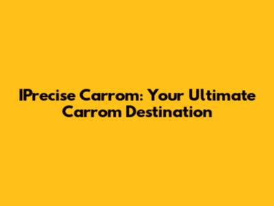 IPrecise Carrom: Your Ultimate Carrom Destination