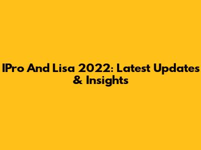 IPro And Lisa 2022: Latest Updates & Insights