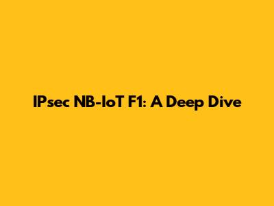 IPsec NB-IoT F1: A Deep Dive