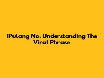 IPulang No: Understanding The Viral Phrase