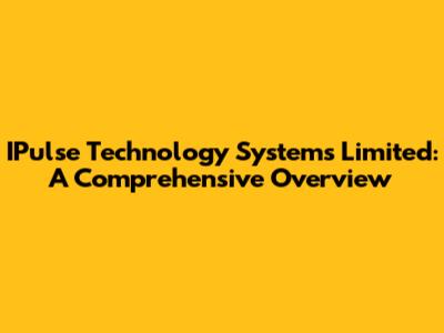 IPulse Technology Systems Limited: A Comprehensive Overview