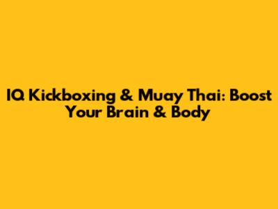 IQ Kickboxing & Muay Thai: Boost Your Brain & Body