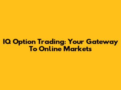 IQ Option Trading: Your Gateway To Online Markets