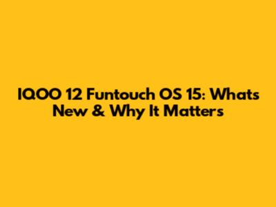 IQOO 12 Funtouch OS 15: What's New & Why It Matters