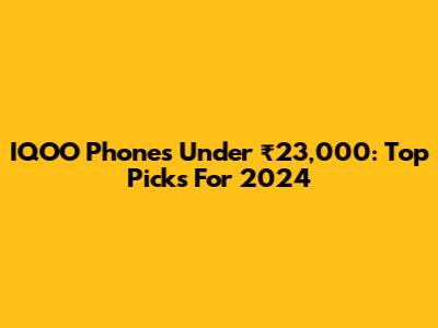 IQOO Phones Under ₹23,000: Top Picks For 2024